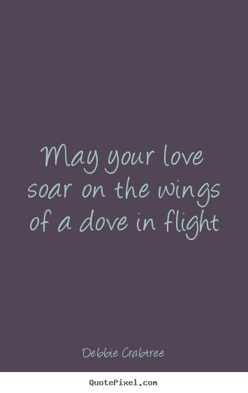 May your love soar on the wings of a dove.. Debbie Crabtree greatest love quote
