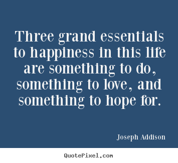 Quote about love - Three grand essentials to happiness in this life are something to do,..