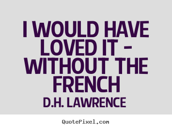 D.H. Lawrence picture quotes - I would have loved it - without the french - Love quote