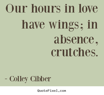 Design your own picture quotes about love - Our hours in love have wings; in absence, crutches.