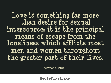 Quotes about love - Love is something far more than desire for sexual intercourse;..
