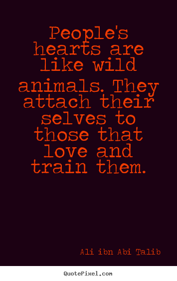 Ali Ibn Abi Talib picture quotes - People's hearts are like wild animals. they attach their selves.. - Love quotes