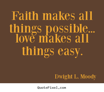 Faith makes all things possible... love makes.. Dwight L. Moody best love quotes