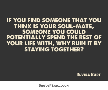 Quotes about love - If you find someone that you think is your soul-mate, someone you..