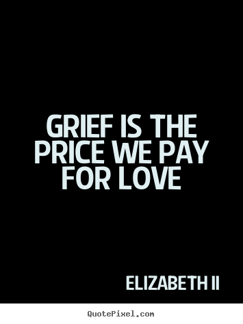 Love quote - Grief is the price we pay for love