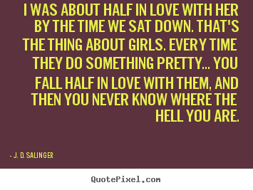 I was about half in love with her by the time.. J. D. Salinger good love quote
