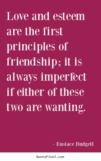 Quotes about love - Love and esteem are the first principles of friendship; it is always..