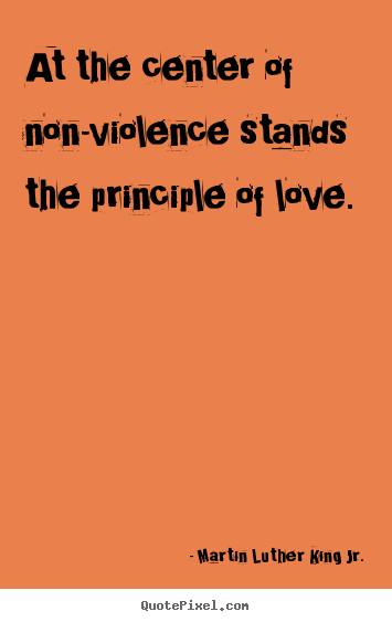 Quotes about love - At the center of non-violence stands the principle of love.