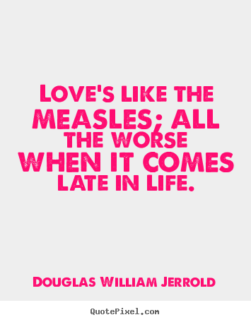 Make personalized picture quotes about love - Love's like the measles; all the worse when..