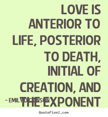 Quotes about love - Love is anterior to life, posterior to death, initial of creation,..