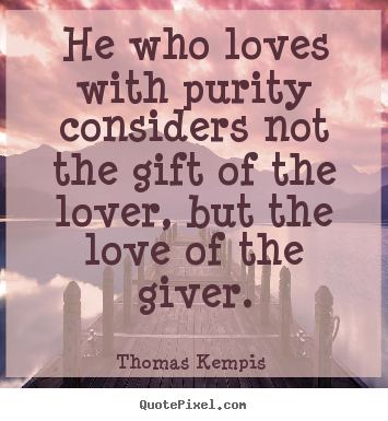 Love quotes - He who loves with purity considers not the gift of..