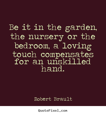 Love quotes - Be it in the garden, the nursery or the bedroom, a loving touch..