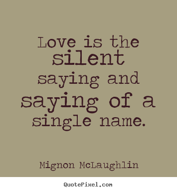 Quote about love - Love is the silent saying and saying of a single..