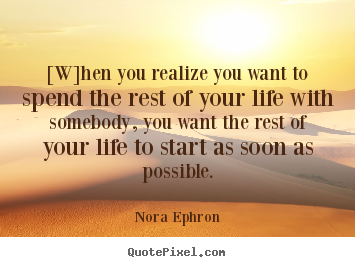 Quotes about love - [w]hen you realize you want to spend the rest of your life with somebody,..