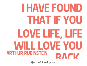 Love quote - I have found that if you love life, life..