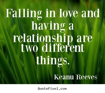 Sayings about love - Falling in love and having a relationship are..