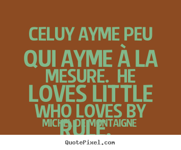 Diy poster quotes about love - Celuy ayme peu qui ayme à la mesure. he..
