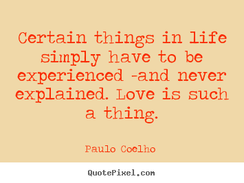 Love quotes - Certain things in life simply have to be experienced..