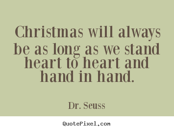 Christmas will always be as long as we stand heart to heart.. Dr. Seuss good love quote