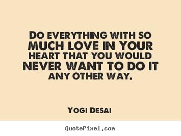 Do everything with so much love in your.. Yogi Desai famous love sayings