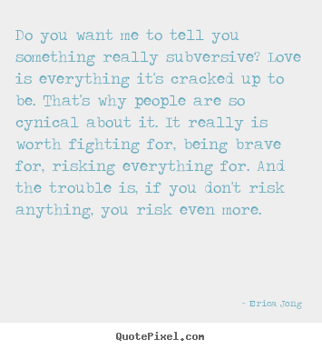 Love quotes - Do you want me to tell you something really subversive?..