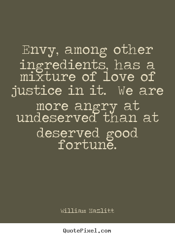 Envy, among other ingredients, has a mixture of love of justice in it... William Hazlitt best love quotes