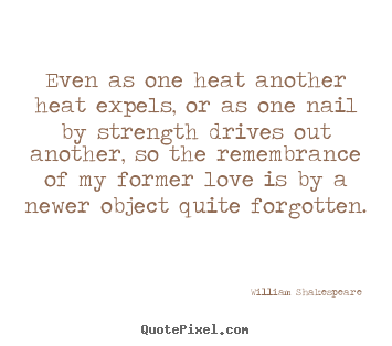 Love quotes - Even as one heat another heat expels, or..
