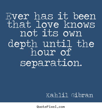 Love quote - Ever has it been that love knows not its own depth until the hour of..