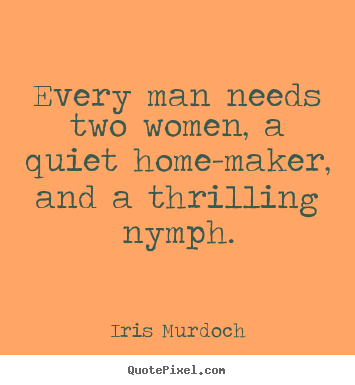 Iris Murdoch picture quotes - Every man needs two women, a quiet home-maker, and a thrilling.. - Love quotes