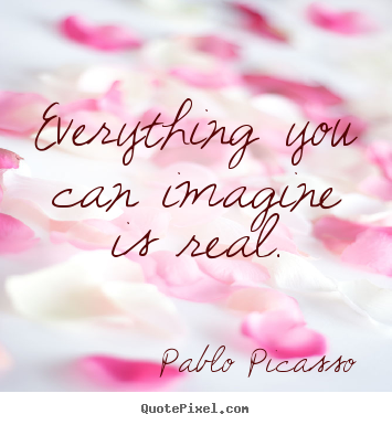 Pablo Picasso poster quotes - Everything you can imagine is real. - Love quotes