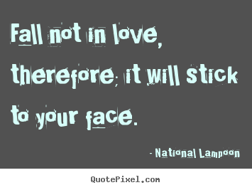 Love quotes - Fall not in love, therefore; it will stick..