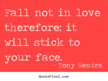 Love quotes - Fall not in love therefore; it will stick to your face.