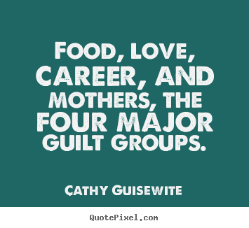 Cathy Guisewite poster quote - Food, love, career, and mothers, the four major.. - Love quotes