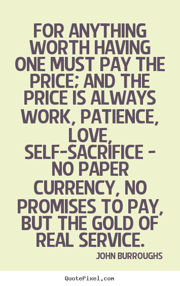 Sayings about love - For anything worth having one must pay the price; and the price..