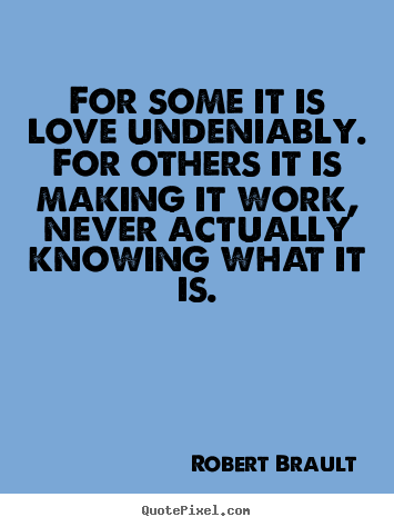 Love quote - For some it is love undeniably. for others it is making it work,..
