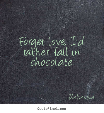 Quotes about love - Forget love, i'd rather fall in chocolate.