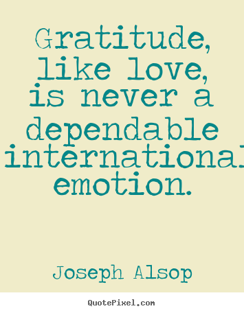 Gratitude, like love, is never a dependable.. Joseph Alsop great love sayings