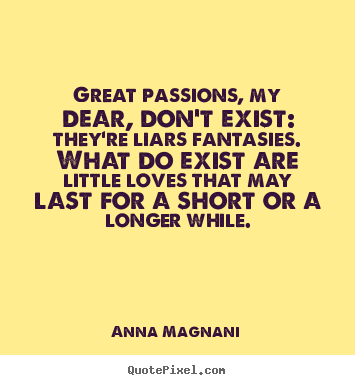 Quote about love - Great passions, my dear, don't exist: they're liars fantasies. what..