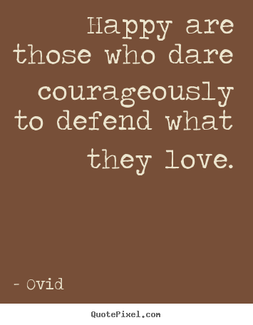 Quotes about love - Happy are those who dare courageously to defend..