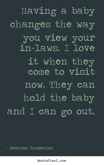 Love quotes - Having a baby changes the way you view your in-laws. i love it when..