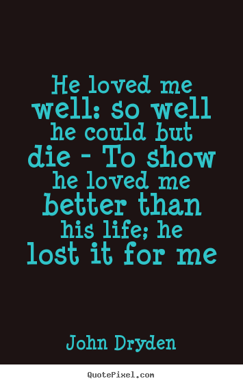 John Dryden picture quote - He loved me well: so well he could but die - to show.. - Love quotes