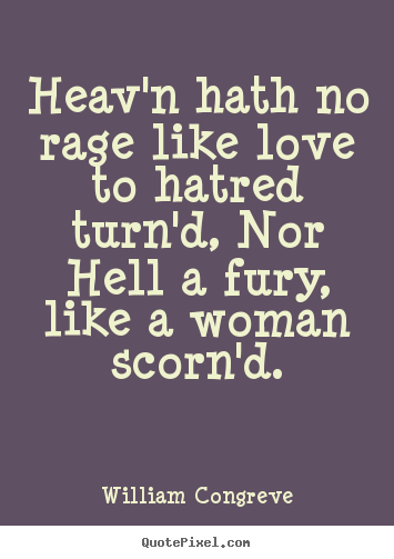 Heav'n hath no rage like love to hatred turn'd, nor hell a fury,.. William Congreve  love quotes