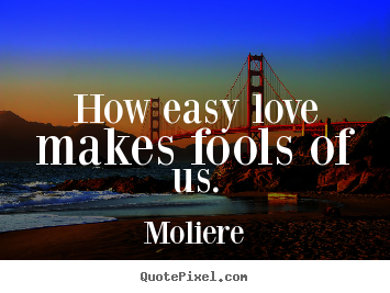 Love sayings - How easy love makes fools of us.