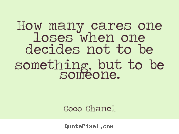 How many cares one loses when one decides not to be.. Coco Chanel  love quote