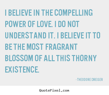 Love sayings - I believe in the compelling power of love. i do not understand..