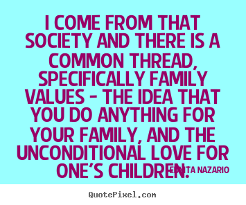 Make picture quotes about love - I come from that society and there is a common thread, specifically family..