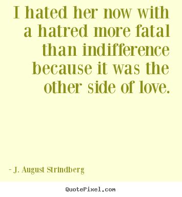 Id Her Now With A Hatred More Fatal Than Indifference Because J