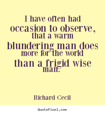 I have often had occasion to observe, that a warm blundering man.. Richard Cecil best love quote