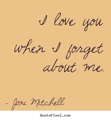 Sayings about love - I love you when i forget about me.