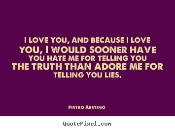 Quotes about love - I love you, and because i love you, i would sooner have you hate..
